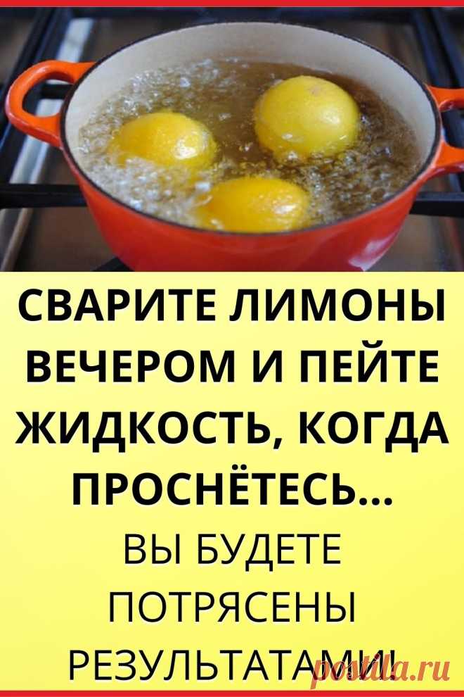 Сварите лимоны вечером и пейте жидкость, когда проснетесь…Вы будете потрясены результатами!