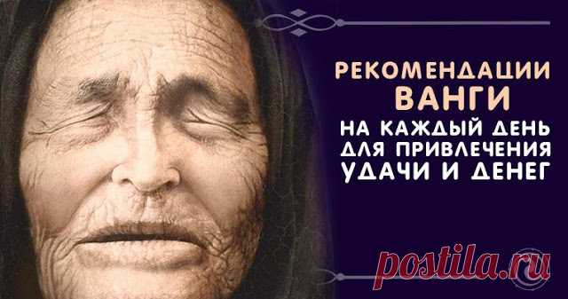 Рекомендации Ванги на каждый день для привлечения удачи и денег 

Известнейшая целительница и прорицательница нашего времени — Ванга, всегда жила в гармонии с природой, она считала, что нет неживой природы, все живое. И все подчиняется определенным космическим рит…