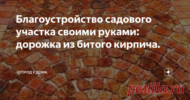 Благоустройство садового участка своими руками: дорожка из битого кирпича. Дорожки — важный элемент благоустройства территории загородного участка. Классические материалы для выполнения работ — тротуарная плитка и природный камень — довольно дорогостоящие варианты. Существенно сэкономить средства позволяет отсыпка дороги из битого кирпича. Сделать её можно своими руками, поскольку процесс не отличается особенной сложностью.
Необходимые инструменты и материалы.
Основной м