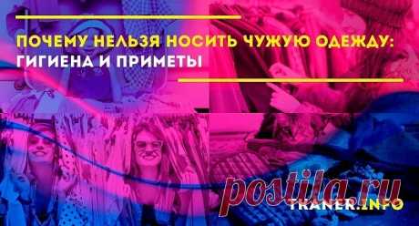 Существует поверье, что носить одежду других людей запрещено. Ответ на этот вопрос – смотря при каких обстоятельствах. Давайте разберемся, когда можно носить чужую одежду, а когда нельзя.