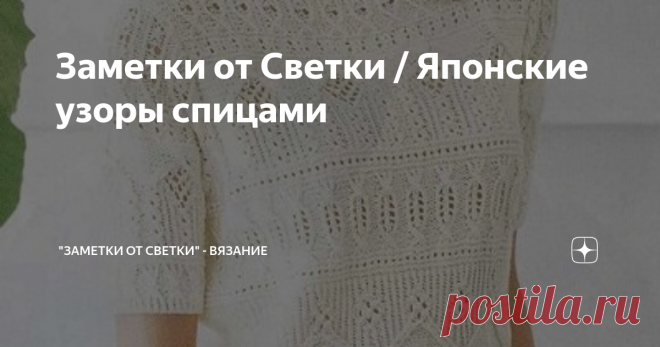 Заметки от Светки / Японские узоры спицами Японские узоры неизменно пользуются большой популярностью среди мастериц увлекающихся вязанием спицами.
Возможно, кому ни будь из вас, понравятся и эти узоры. Материалы публикуются в полном объеме, такими, какими их нашла. Пролистывайте галереи, подведя мышку к краю фото.
.
№ 1