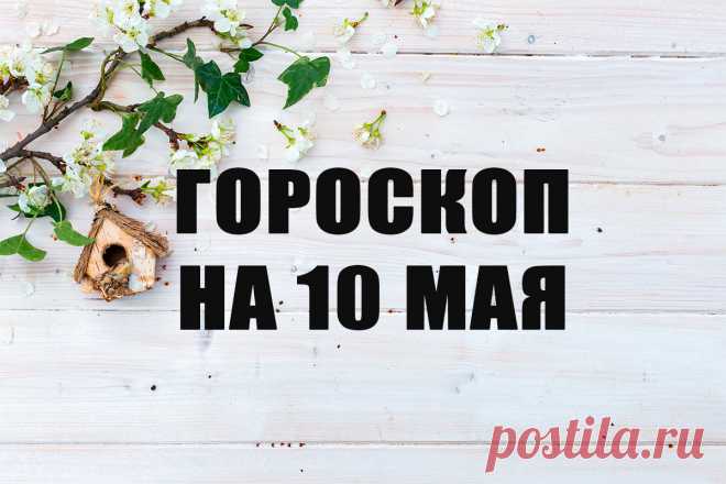 гороскоп на 10 мая