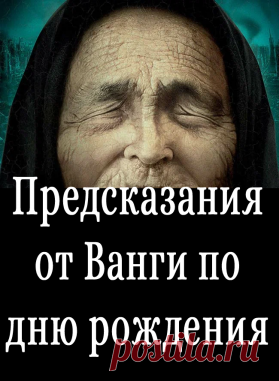 Предсказания от Ванги по дню рождения - Показать ещё