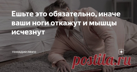 Ешьте это обязательно, иначе ваши ноги откажут и мышцы исчезнут Статья автора «Геннадий Лянго» в Дзене ✍: Каждый пожилой человек должен обязательно есть эти 6 продуктов для того, чтобы ходить без боли в ногах.