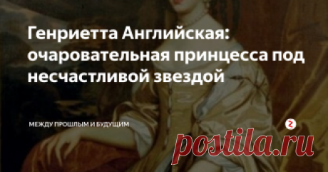 Генриетта Английская: очаровательная принцесса под несчастливой звездой Генриетта Анна Стюарт, младшая дочь короля Англии Карла Первого и его жены Генриетты Марии Французской родилась в 1644 г. Это было плохое время для английской короны -- в Англии шла гражданская война между королем и парламентом. Мать Генриетты ненавидела чуть ли не вся Англия, потому что она была француженкой и католичкой. На свою беду и на беду своего супруга в вопросах веры королева была очень п