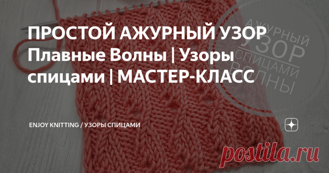 ПРОСТОЙ АЖУРНЫЙ УЗОР Плавные Волны | Узоры спицами | МАСТЕР-КЛАСС Милый и нежный узор спицами. Главное его преимущество, это простота исполнения. Узор прекрасно подойдет для вязания летних вещей.
Описание узора:
Набираем количество петель кратное 4 + 4 для симметрии + 2 кромочные
1 ряд: кром, 2 изн, * 1 лиц, накид, 3 изн *, 1 лиц, накид, 1 изн, кром...Далее