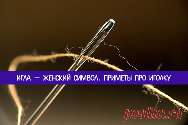 Игла — женский символ. Приметы про иголку - Эзотерика и самопознание