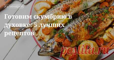 Готовим скумбрию в духовке: 5 лучших рецептов. Кулинарные статьи и лайфхаки Готовим скумбрию в духовке: 5 лучших рецептов. Рецепты, лайфхаки, обзоры и интересные истории из жизни. Все о доме, семье, уюте, готовке, а также рецепты с фото на сайте Едим Дома