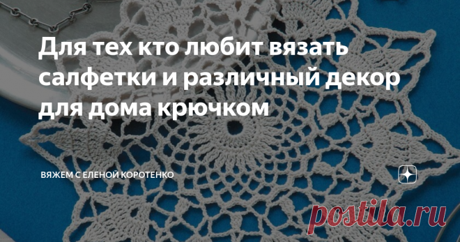 Для тех кто любит вязать салфетки и различный декор для дома крючком Знаю, что очень многие любят вязаные штучки, которыми украшают дом.
Кто-то вяжет салфетки, (помню, раньше у меня мама очень этим увлекалась) кто-то подставки под чашки, кто-то прихватки и т.п., все эти вещи создают определенный уют в доме.
Вот и я хочу предложить вашему вниманию несколько интересных и простых изделий для дома.
Начнем  с салфеток, их вяжут чаще всего.