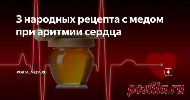 З народных рецепта с медом при аритмии сердца Мёд благодаря своему богатому составу является отличным профилактическим средством от многих заболеваний сердца. Народные средства с мёдом хорошо восстанавливают сердечный ритм и артериальное давление.