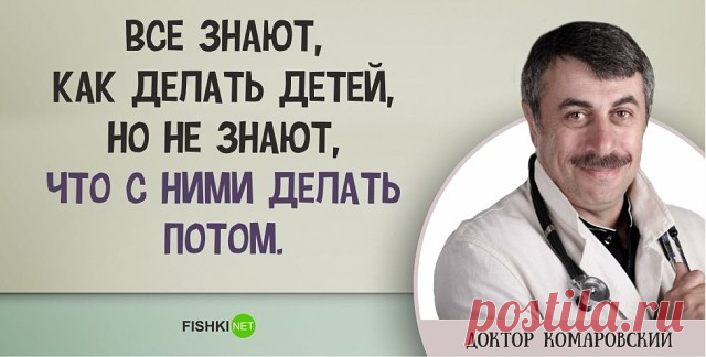 ГЕНИАЛЬНЫЕ ВЫСКАЗЫВАНИЯ ДОКТОРА КОМАРОВСКОГО 
Очень дельные советы о воспитании детей.

«Дети должны быть худыми и с шилом в заднице».

