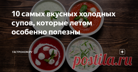 10 самых вкусных холодных супов, которые летом особенно полезны Статья автора «ГАСТРОНОМ.