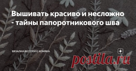 Вышивать красиво и несложно - тайны папоротникового шва Статья автора «Вязалки Веселого Хомяка» в Дзене ✍: Если вы заинтересованы в украшении вашего вязания небольшими  элементами вышивки (или большими элементами), то просто читайте дальше!