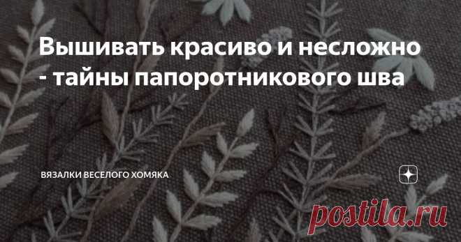 Вышивать красиво и несложно - тайны папоротникового шва Статья автора «Вязалки Веселого Хомяка» в Дзене ✍: Если вы заинтересованы в украшении вашего вязания небольшими  элементами вышивки (или большими элементами), то просто читайте дальше!