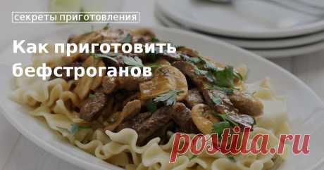 Как приготовить вкусный бефстроганов Секреты приготовления вкусного и правильного бефстроганова
