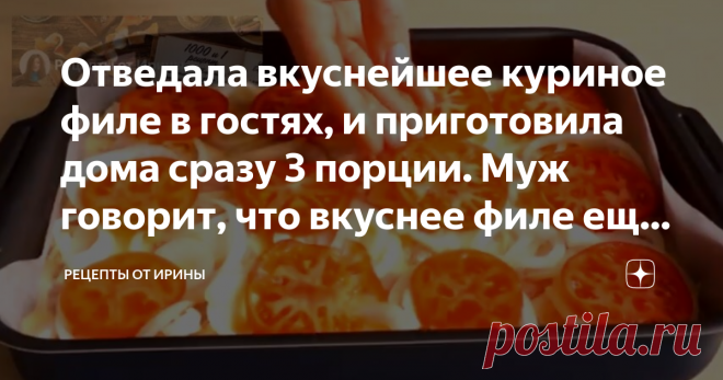 Отведала вкуснейшее куриное филе в гостях, и приготовила дома сразу 3 порции. Муж говорит, что вкуснее филе еще не пробовал