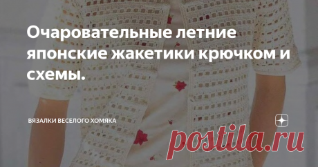 Очаровательные летние японские жакетики крючком и схемы. Добрый день, дорогие подписчики и читатели канала! Мира, здоровья и ровных петелек вам!
Всего через неделю начинается июль, самое жаркое время года и макушка лета. Мы с Хомяком в посильную помощь предлагаем несколько летних жакетов со схемами. Вдруг вам что-нибудь подойдет?