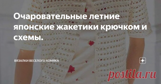 Очаровательные летние японские жакетики крючком и схемы. Добрый день, дорогие подписчики и читатели канала! Мира, здоровья и ровных петелек вам!
Всего через неделю начинается июль, самое жаркое время года и макушка лета. Мы с Хомяком в посильную помощь предлагаем несколько летних жакетов со схемами. Вдруг вам что-нибудь подойдет?