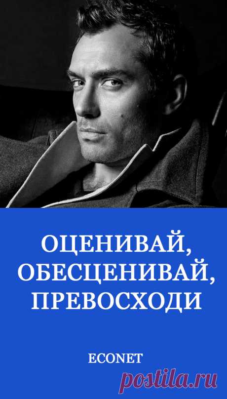 Оценивай, Обесценивай, Превосходи 

Есть три безотказных инструмента, пользуясь которыми любой из нас быстро станет изгоем, скандалистом или козлом отпущения. Все три инструмента красивы в своей безотказности: рано или поздно мы гарантированно получим отвержение. И это всегда неприятный сюрприз.
