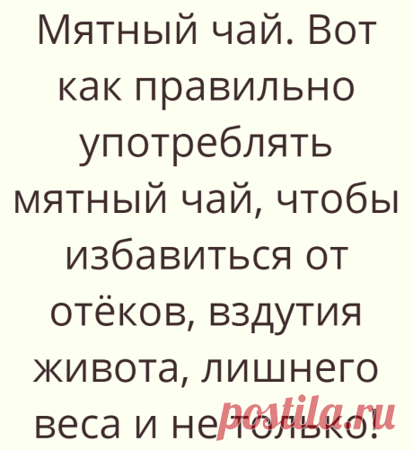 Мятный чай. Вот как правильно употреблять мятный чай, чтобы избавиться от отёков, вздутия живота, лишнего веса и не только!
Мало кто знает, но употребление этого чая даёт нам невероятную пользу для...
Читай дальше на сайте. Жми подробнее ➡