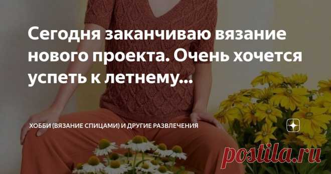 ХОББИ (вязание спицами) и другие РАЗВЛЕЧЕНИЯ Пост автора «ХОББИ (вязание спицами) и другие РАЗВЛЕЧЕНИЯ» в Дзене ✍: Сегодня заканчиваю вязание нового проекта. Очень хочется успеть к летнему сезону. Вещь пляжная.