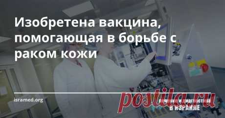 Изобретена вакцина, помогающая в борьбе с раком кожи В Тель-Авивовском университете произошёл прорыв в области онкологии. Руководитель проекта Сачи Файнеро совместно со своими лаборантами смогли открыть вакцину, способную противостоять раку кожи, что является достаточно актуальной проблемой для страны с таким жарким климатом.