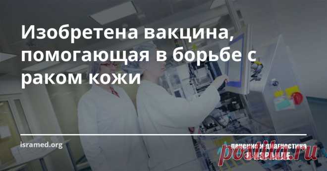 Изобретена вакцина, помогающая в борьбе с раком кожи В Тель-Авивовском университете произошёл прорыв в области онкологии. Руководитель проекта Сачи Файнеро совместно со своими лаборантами смогли открыть вакцину, способную противостоять раку кожи, что является достаточно актуальной проблемой для страны с таким жарким климатом.
