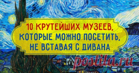 10 крутейших музеев, которые можно посетить, не вставая с дивана
