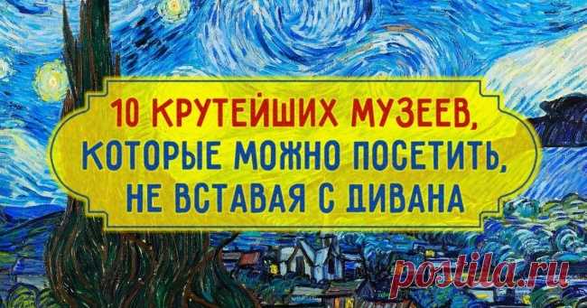 10 крутейших музеев, которые можно посетить, не вставая с дивана