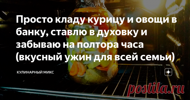 Просто кладу курицу и овощи в банку, ставлю в духовку и забываю на полтора часа (вкусный ужин для всей семьи)