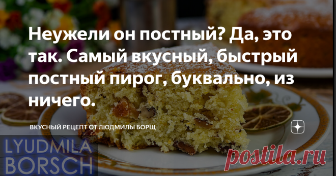 Неужели он постный? Да, это так. Самый вкусный, быстрый постный пирог, буквально, из ничего. Постный Пирог к чаю. Для постящихся это находка! Без яиц, масла и молока, проще простого, который покоряет с первого кусочка. Бесподобный пирог намного вкуснее торта, а готовится намного проще и быстрее! Этот вкуснейший пирог, с пушистым мякишем и такими аппетитными кусочками кураги, орешков, изюма. Но, самое главное, он станет вам прекрасным подспорьем в дни поста, он отлично подойдет!