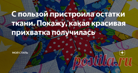 С пользой пристроила остатки ткани. Покажу, какая красивая прихватка получилась