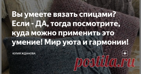 Вы умеете вязать спицами? Если - ДА, тогда посмотрите, куда можно применить это умение! Мир уюта и гармонии! Наш дом, квартира, комната, уголок - это то пространство, где хочется проводить время с комфортом, в уютной обстановке! Вязанные подушки - вот , что  создаст вокруг теплую атмосферу!
Если, Вы умеете вязать спицами - то значит, непременно должны себе навязать вот такие милые наволочки, для подушек!
Они могут быть самого разного размера, от маленькой думочки, до больш...