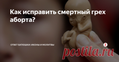 Как исправить смертный грех аборта? В православии аборт приравнен к детоубийству...