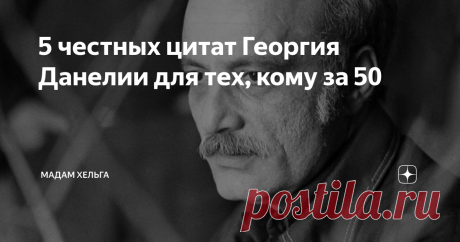 5 честных цитат Георгия Данелии для тех, кому за 50 Что я могу поведать вам о Георгии Данелии? Могу много - мне известно все о его жизни из книг Виктории Токаревой, но зачем опускаться до сплетен? Режиссер и сценарист - серый кардинал, он всегда находится в тени. Знаю только то, что Данелия никогда не гнался за оглушительных успехом. Он снимал только то, что нравится ему самому и то, за что не будет стыдно в старости.
Я собрала несколько цитат из