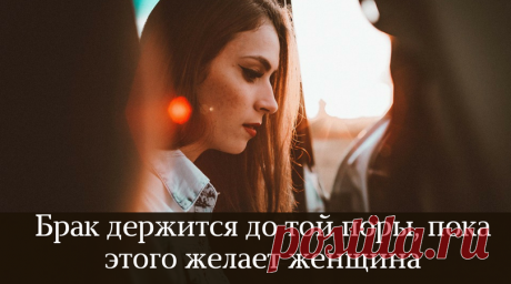 Брак держится до той поры, пока этого желает женщина - Жизнь планеты Вот сколько времени она сможет вытерпеть, вытянуть, выдюжить, столько времени и просуществует семья. Лопается брак тогда, когда лопается женское терпение. Женщина хочет принадлежать одному, но нравиться всем. Мужчина хочет иметь …