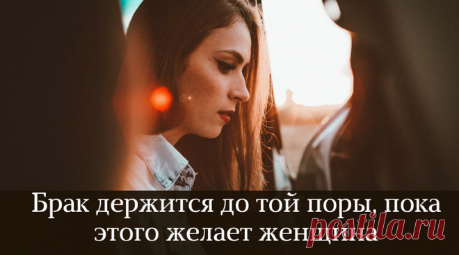 Брак держится до той поры, пока этого желает женщина - Жизнь планеты Вот сколько времени она сможет вытерпеть, вытянуть, выдюжить, столько времени и просуществует семья. Лопается брак тогда, когда лопается женское терпение. Женщина хочет принадлежать одному, но нравиться всем. Мужчина хочет иметь …