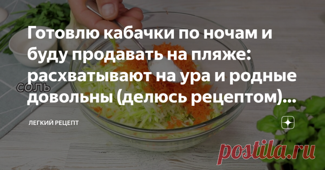 Готовлю кабачки по ночам и буду продавать на пляже: расхватывают на ура и родные довольны (делюсь рецептом)# 224