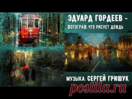 Эдуард Гордеев – фотограф, что рисует дождь – музыка: Сергей Грищук #красиваямузыка#музыкадождя