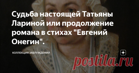 Судьба настоящей Татьяны Лариной или продолжение романа в стихах "Евгений Онегин". Статья автора «Коллекция заблуждений» в Дзене ✍: В России А. С. Пушкин и сейчас самый популярный поэт. Свой роман в стихах «Евгений Онегин» он написал почти два столетия тому назад.