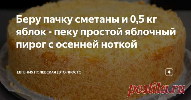 Беру пачку сметаны и 0,5 кг яблок - пеку простой яблочный пирог с осенней ноткой Статья автора «Евгения Полевская | Это просто» в Дзене ✍: Сегодня печём яблочный пирог с суфле.