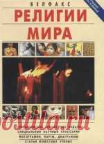 Религии мира. Всеобъемлющее справочное издание - Коллектив авторов Всеобъемлющее справочное издание в доступной и увлекательной форме знакомит с религиозными вероучениями мира, существовавшими ранее и существующими ...