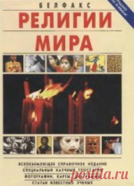 Религии мира. Всеобъемлющее справочное издание - Коллектив авторов Всеобъемлющее справочное издание в доступной и увлекательной форме знакомит с религиозными вероучениями мира, существовавшими ранее и существующими ...