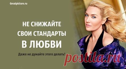 Не снижайте свои стандарты в любви. Даже не думайте этого делать!