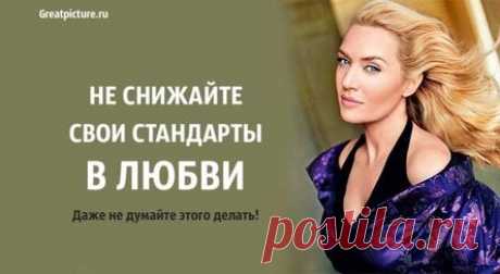 Не снижайте свои стандарты в любви. Даже не думайте этого делать!