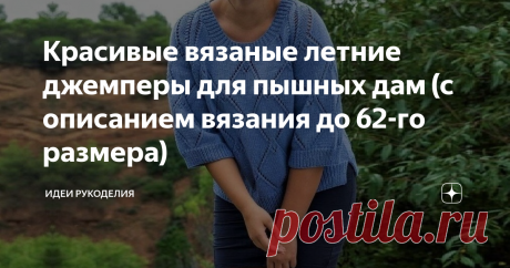 Красивые вязаные летние джемперы для пышных дам (с описанием вязания до 62-го размера) Все мы хорошо знаем, как тяжело найти красивую стильную одежду для девушек и женщин с пышными формами. А ведь им не меньше, чем худышкам, хочется выглядеть эффектно и привлекательно. Поэтому и стараются многие сшить или связать для себя подходящие красивые и привлекательные наряды. Данные модели связаны по простым выкройкам. Они отлично подойдут для девушек и женщин с разными формами. Оп...