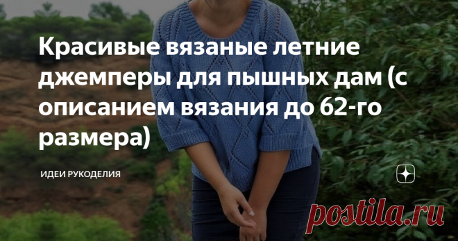 Красивые вязаные летние джемперы для пышных дам (с описанием вязания до 62-го размера) Все мы хорошо знаем, как тяжело найти красивую стильную одежду для девушек и женщин с пышными формами. А ведь им не меньше, чем худышкам, хочется выглядеть эффектно и привлекательно. Поэтому и стараются многие сшить или связать для себя подходящие красивые и привлекательные наряды. Данные модели связаны по простым выкройкам. Они отлично подойдут для девушек и женщин с разными формами. Оп...