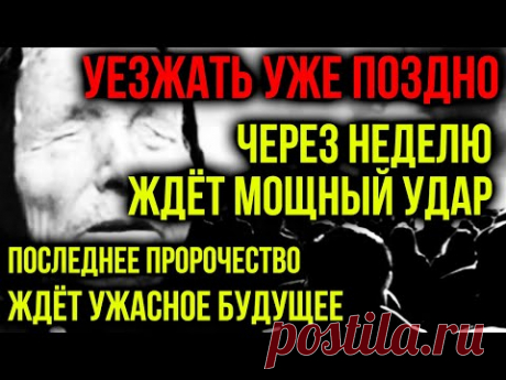 УЕЗЖАТЬ УЖЕ ПОЗДНО! ЧЕРЕЗ НЕДЕЛЮ ЖДЕТ МОЩНЫЙ УДАР! ПОСЛЕДНЕЕ ПРОРОЧЕСТВО ЖДЕТ УЖАСНОЕ БУДУЩЕЕ