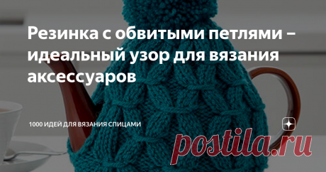 Резинка с обвитыми петлями – идеальный узор для вязания аксессуаров Резинка – один из самых популярных узоров для вязания спицами. С её помощью создаются различные модели одежды и аксессуаров.
Детали, связанные резинкой присутствуют практически во всех трикотажных вещах. Манжеты на рукавах, перчатках, варежках или носках, отвороты или ободки на шапках, планки под пуговицы и другие части одежды вяжутся обычно именно ей.
Вязальщицами придумано множество техник и