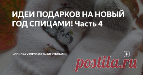 ИДЕИ ПОДАРКОВ НА НОВЫЙ ГОД СПИЦАМИ! Часть 4 Всем привет! Сегодня пятница, а значит еще одна подборка с идеями для подарков на Новый год. Мы уже многое с вами посмотрели в предыдущих 3 частях. А сегодня вдохновимся более стандартными работами. Напишите в комментарии какая идея больше нравится вам. Идея №1 Варежки! Их можно связать абсолютно любые! Если вязать из пуха норки и подобной пушистой пряжи, то украшения уже не обязательно придумывать, так как они будут красивые и п...